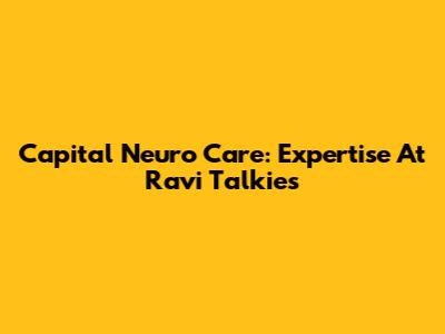 Capital Neuro Care: Expertise At Ravi Talkies