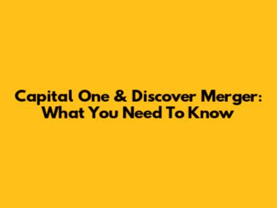 Capital One & Discover Merger: What You Need To Know