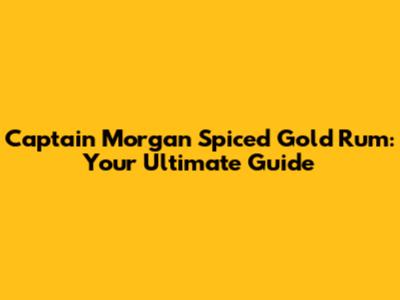 Captain Morgan Spiced Gold Rum: Your Ultimate Guide
