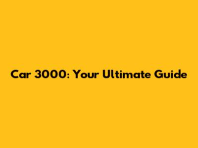 Car 3000: Your Ultimate Guide