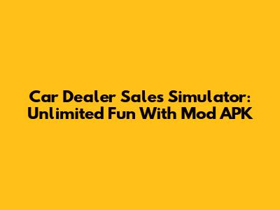 Car Dealer Sales Simulator: Unlimited Fun With Mod APK