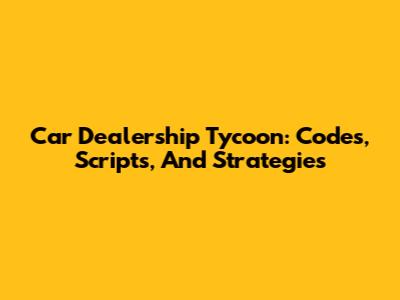 Car Dealership Tycoon: Codes, Scripts, And Strategies