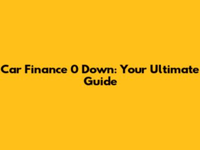 Car Finance 0 Down: Your Ultimate Guide