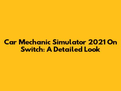 Car Mechanic Simulator 2021 On Switch: A Detailed Look