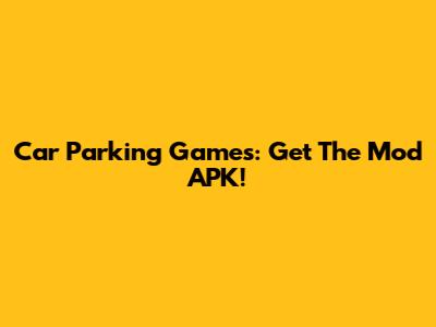 Car Parking Games: Get The Mod APK!