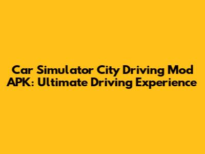 Car Simulator City Driving Mod APK: Ultimate Driving Experience