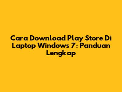 Cara Download Play Store Di Laptop Windows 7: Panduan Lengkap