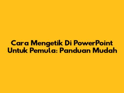 Cara Mengetik Di PowerPoint Untuk Pemula: Panduan Mudah