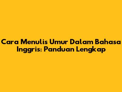 Cara Menulis Umur Dalam Bahasa Inggris: Panduan Lengkap