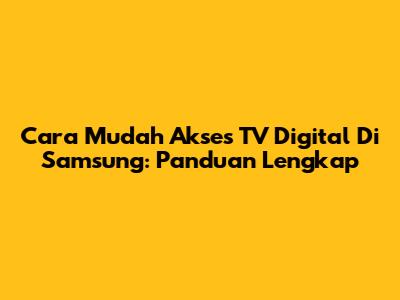 Cara Mudah Akses TV Digital Di Samsung: Panduan Lengkap