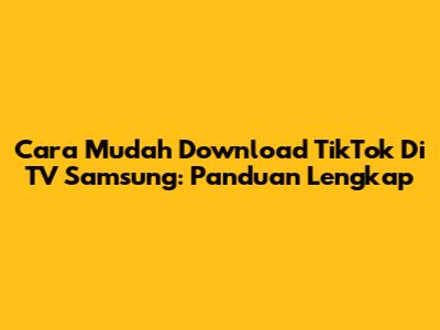 Cara Mudah Download TikTok Di TV Samsung: Panduan Lengkap