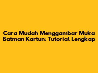 Cara Mudah Menggambar Muka Batman Kartun: Tutorial Lengkap