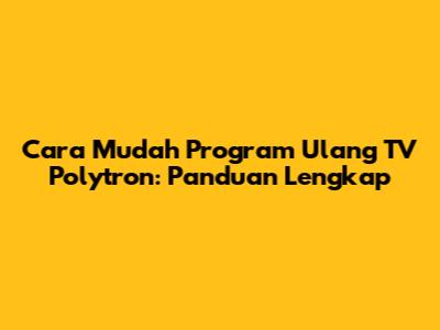 Cara Mudah Program Ulang TV Polytron: Panduan Lengkap