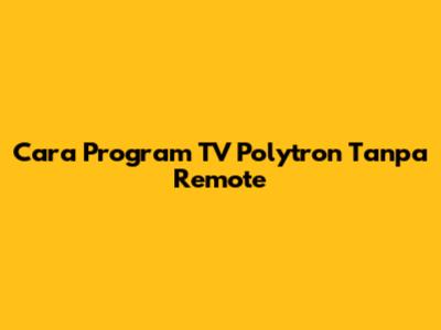 Cara Program TV Polytron Tanpa Remote