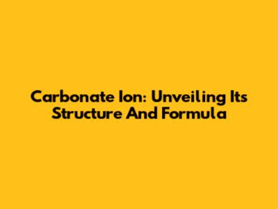 Carbonate Ion: Unveiling Its Structure And Formula