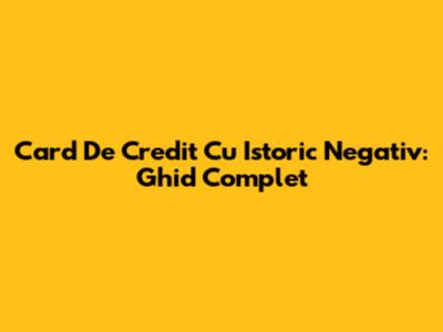 Card De Credit Cu Istoric Negativ: Ghid Complet