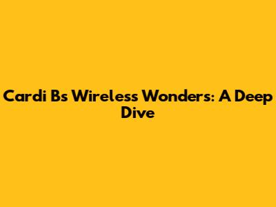 Cardi B's Wireless Wonders: A Deep Dive