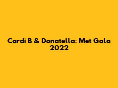 Cardi B & Donatella: Met Gala 2022