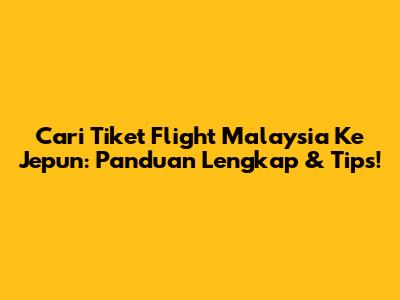 Cari Tiket Flight Malaysia Ke Jepun: Panduan Lengkap & Tips!