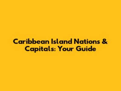 Caribbean Island Nations & Capitals: Your Guide