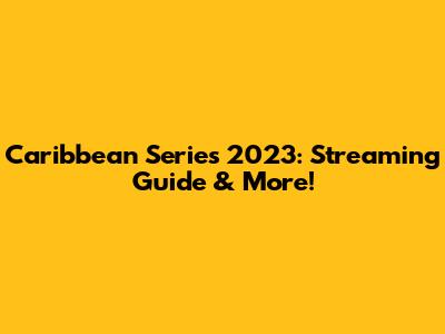 Caribbean Series 2023: Streaming Guide & More!
