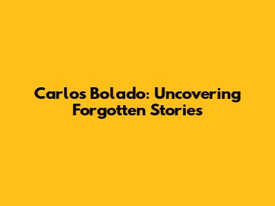 Carlos Bolado: Uncovering Forgotten Stories