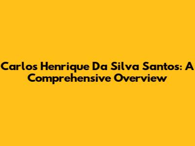 Carlos Henrique Da Silva Santos: A Comprehensive Overview