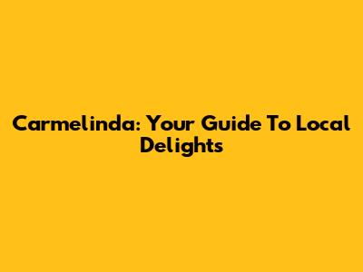 Carmelinda: Your Guide To Local Delights
