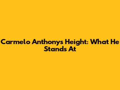 Carmelo Anthony's Height: What He Stands At