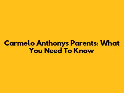 Carmelo Anthony's Parents: What You Need To Know