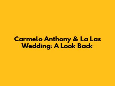 Carmelo Anthony & La La's Wedding: A Look Back