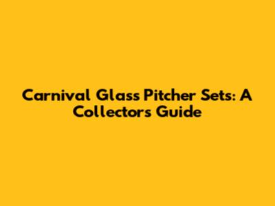 Carnival Glass Pitcher Sets: A Collector's Guide