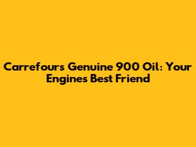 Carrefour's Genuine 900 Oil: Your Engine's Best Friend