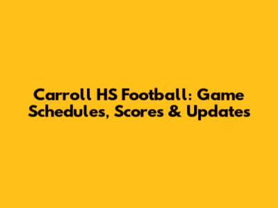 Carroll HS Football: Game Schedules, Scores & Updates