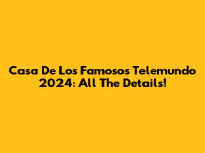 Casa De Los Famosos Telemundo 2024: All The Details!