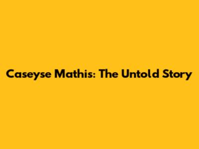 Caseyse Mathis: The Untold Story