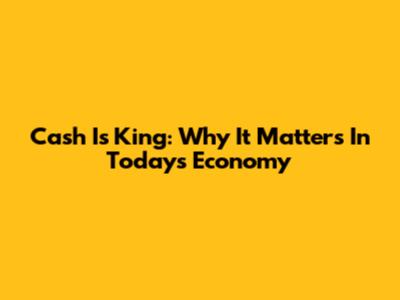Cash Is King: Why It Matters In Today's Economy