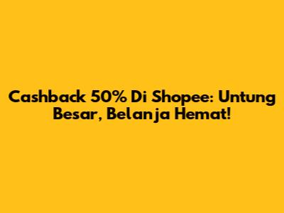 Cashback 50% Di Shopee: Untung Besar, Belanja Hemat!
