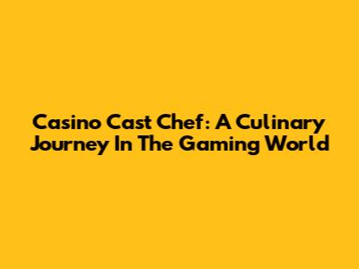 Casino Cast Chef: A Culinary Journey In The Gaming World