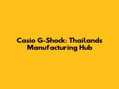Casio G-Shock: Thailand's Manufacturing Hub