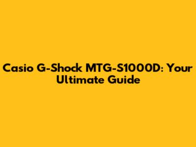 Casio G-Shock MTG-S1000D: Your Ultimate Guide