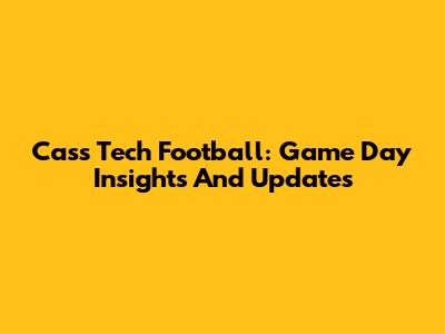 Cass Tech Football: Game Day Insights And Updates