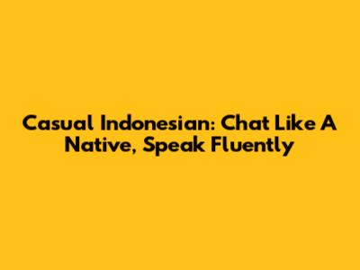 Casual Indonesian: Chat Like A Native, Speak Fluently