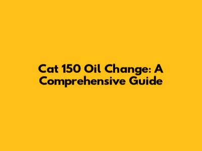 Cat 150 Oil Change: A Comprehensive Guide