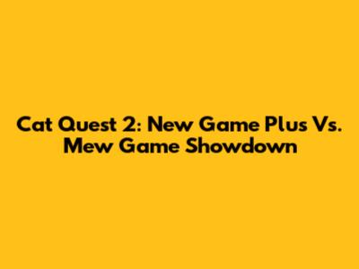 Cat Quest 2: New Game Plus Vs. Mew Game Showdown