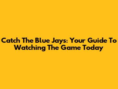 Catch The Blue Jays: Your Guide To Watching The Game Today