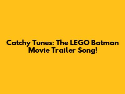 Catchy Tunes: The LEGO Batman Movie Trailer Song!