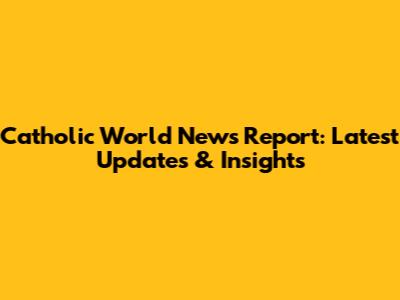 Catholic World News Report: Latest Updates & Insights