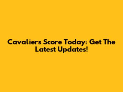 Cavaliers Score Today: Get The Latest Updates!