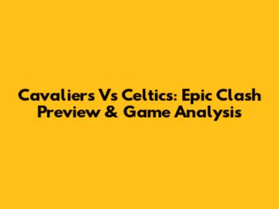 Cavaliers Vs Celtics: Epic Clash Preview & Game Analysis